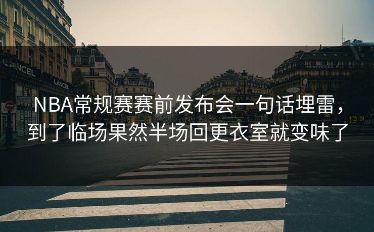 NBA常规赛赛前发布会一句话埋雷，到了临场果然半场回更衣室就变味了