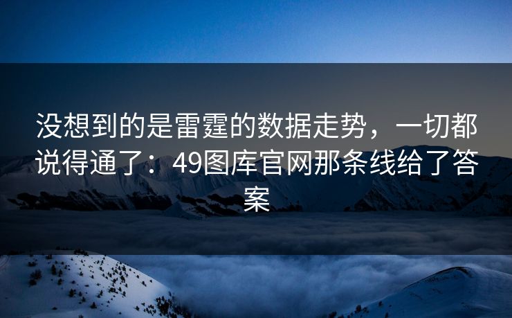 没想到的是雷霆的数据走势，一切都说得通了：49图库官网那条线给了答案