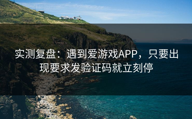 实测复盘：遇到爱游戏APP，只要出现要求发验证码就立刻停