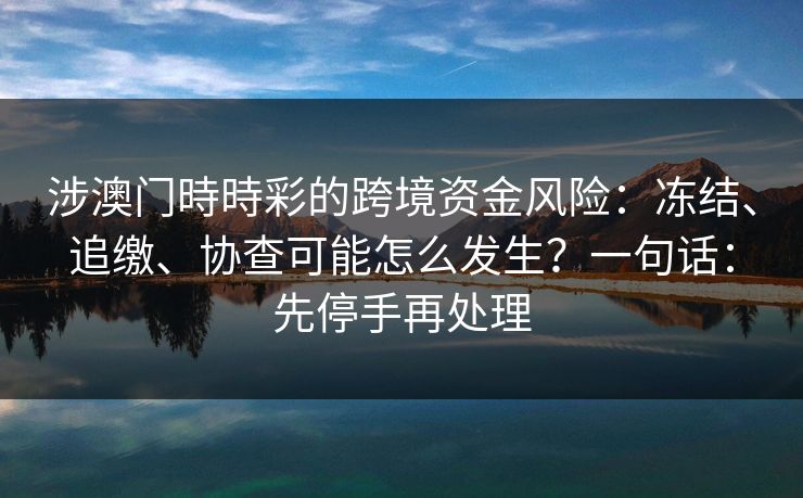 涉澳门時時彩的跨境资金风险：冻结、追缴、协查可能怎么发生？一句话：先停手再处理