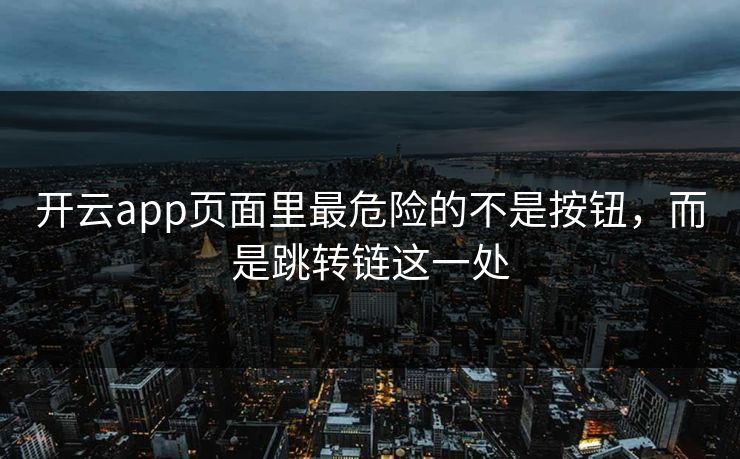 开云app页面里最危险的不是按钮,而是跳转链这一处 开云app页面里最危险的不是按钮,而是跳转链这一处