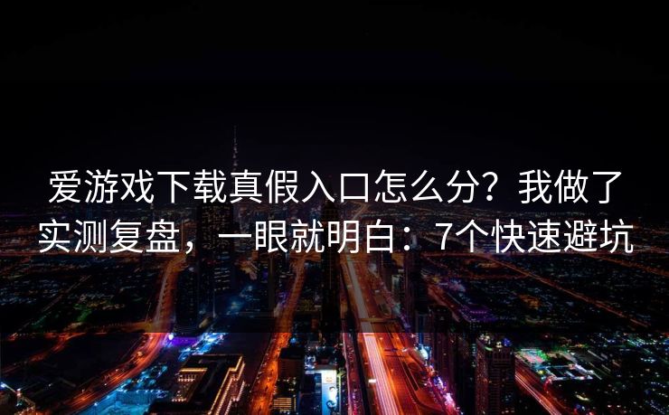 爱游戏下载真假入口怎么分?我做了实测复盘,一眼就明白:7个快速避坑 爱游戏下载真假入口怎么分?我做了实测复盘,一眼就明白:7个快速避坑