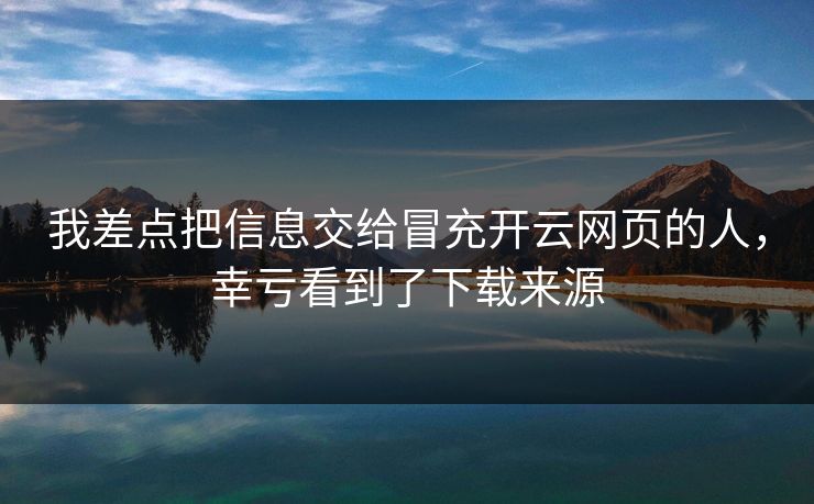 我差点把信息交给冒充开云网页的人,幸亏看到了下载来源 我差点把信息交给冒充开云网页的人,幸亏看到了下载来源
